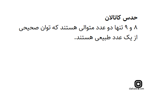 حدس کاتالان (Catalan's conjecture) در سال 1844 مطرح شد و در سال ۲۰۰۲ توسط ریاضی‌دان اهل رومانی پس از ۱۵۴ سال به اثبات رسید